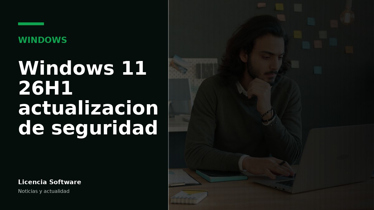 Microsoft lanza la actualización de seguridad de Windows 11 26H1 (agosto 2026): qué cambia para usuarios y licencias de software