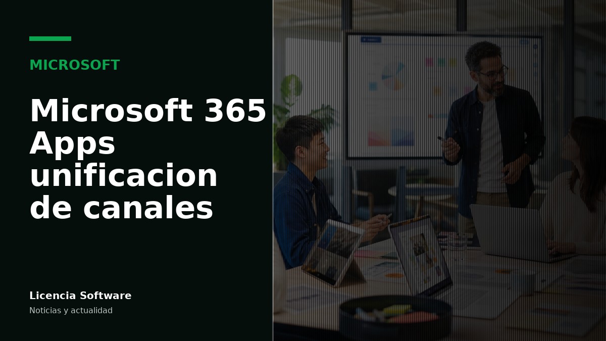 Microsoft 365 Apps unifica canales de actualización para IT: qué cambia en septiembre de 2026