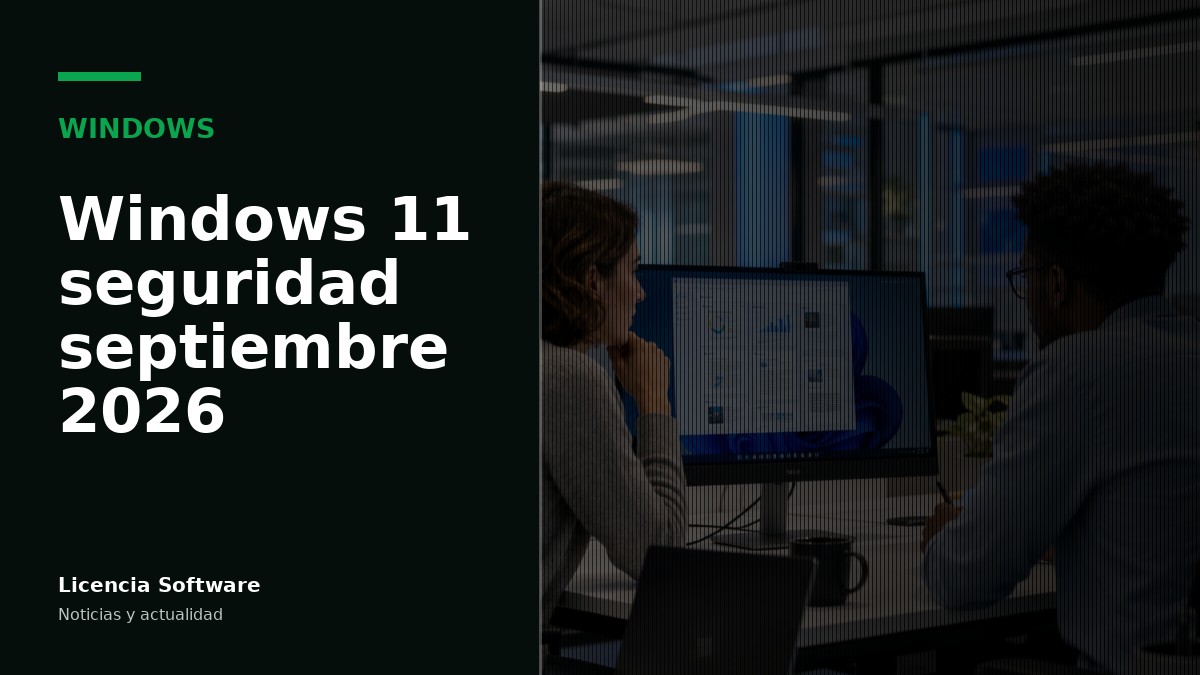 Windows 11 recibe la protección de septiembre de 2026: qué cambia para licencias y equipos